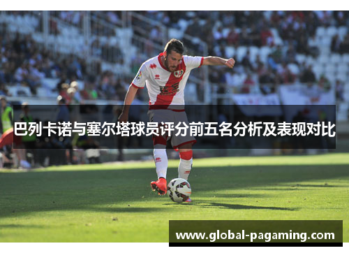 巴列卡诺与塞尔塔球员评分前五名分析及表现对比