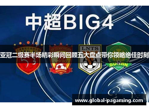 亚冠二级赛半场精彩瞬间回顾五大盘点带你领略绝佳时刻
