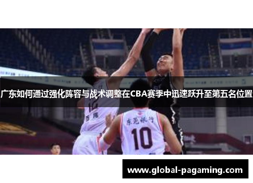 广东如何通过强化阵容与战术调整在CBA赛季中迅速跃升至第五名位置