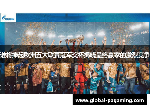 谁将捧起欧洲五大联赛冠军奖杯揭晓最终赢家的激烈竞争