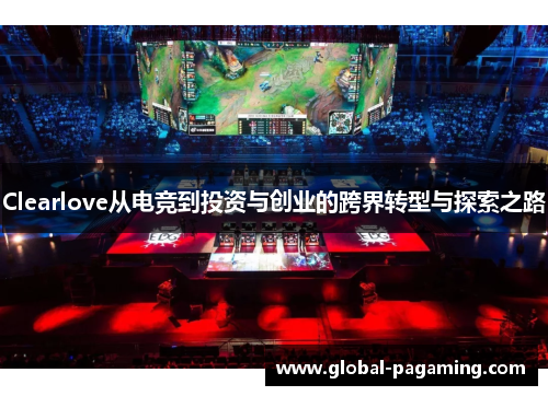 Clearlove从电竞到投资与创业的跨界转型与探索之路