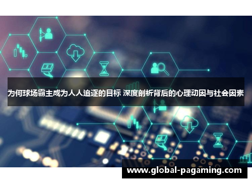 为何球场霸主成为人人追逐的目标 深度剖析背后的心理动因与社会因素