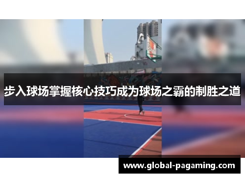 步入球场掌握核心技巧成为球场之霸的制胜之道
