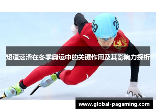 短道速滑在冬季奥运中的关键作用及其影响力探析