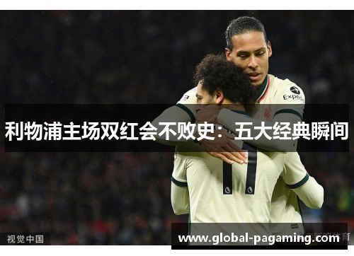 利物浦主场双红会不败史：五大经典瞬间