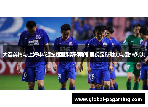 大连英博与上海申花激战回顾精彩瞬间 展现足球魅力与激情对决
