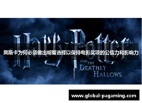 奥斯卡为何必须做出明智选择以保持电影奖项的公信力和影响力