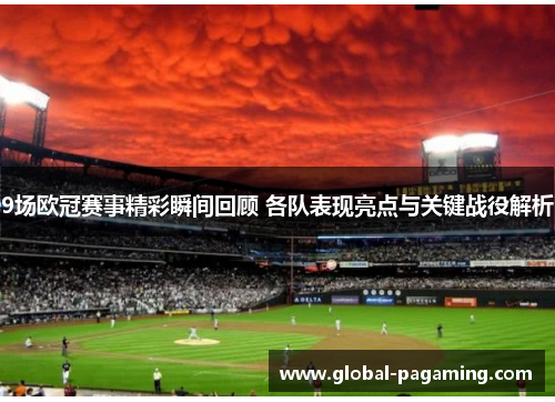 9场欧冠赛事精彩瞬间回顾 各队表现亮点与关键战役解析