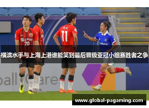 横滨水手与上海上港谁能笑到最后晋级亚冠小组赛胜者之争