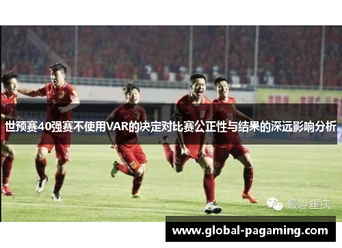 世预赛40强赛不使用VAR的决定对比赛公正性与结果的深远影响分析
