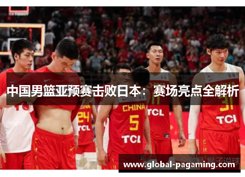 中国男篮亚预赛击败日本：赛场亮点全解析