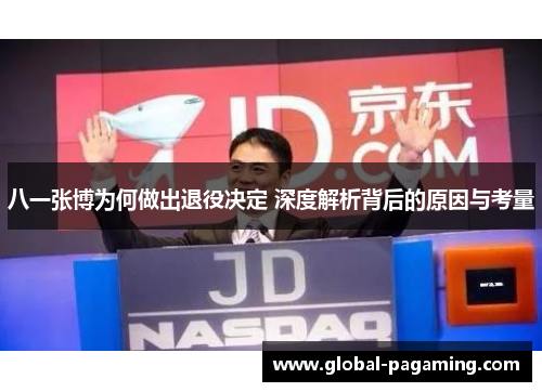 八一张博为何做出退役决定 深度解析背后的原因与考量