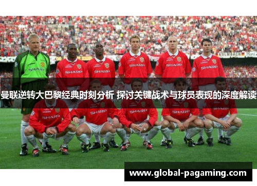 曼联逆转大巴黎经典时刻分析 探讨关键战术与球员表现的深度解读