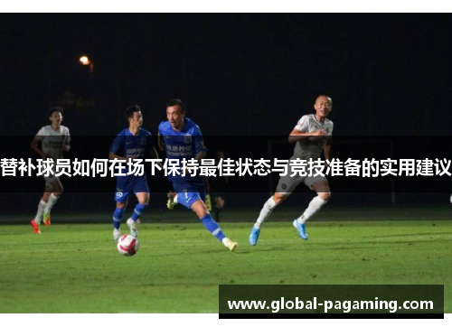 替补球员如何在场下保持最佳状态与竞技准备的实用建议