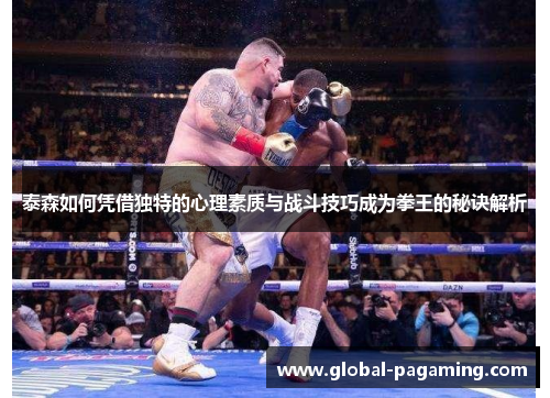 泰森如何凭借独特的心理素质与战斗技巧成为拳王的秘诀解析