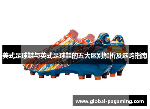 美式足球鞋与英式足球鞋的五大区别解析及选购指南