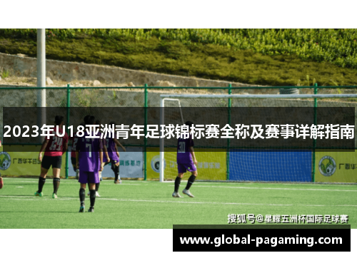 2023年U18亚洲青年足球锦标赛全称及赛事详解指南