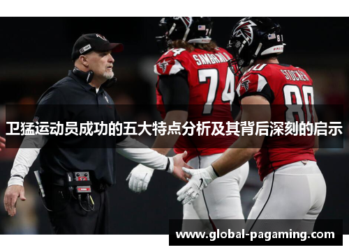 卫猛运动员成功的五大特点分析及其背后深刻的启示