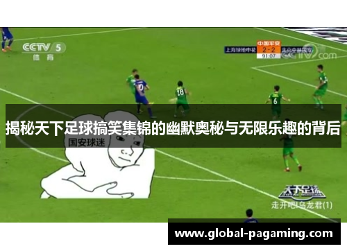 揭秘天下足球搞笑集锦的幽默奥秘与无限乐趣的背后