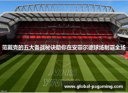 范戴克的五大备战秘诀助你在安菲尔德球场制霸全场