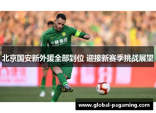 北京国安新外援全部到位 迎接新赛季挑战展望