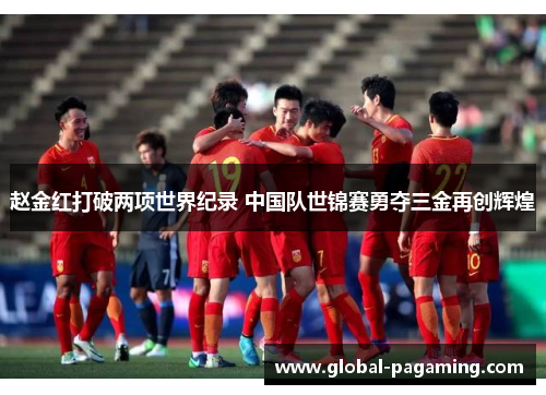 赵金红打破两项世界纪录 中国队世锦赛勇夺三金再创辉煌