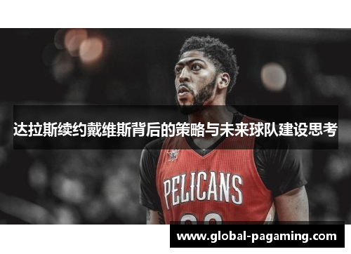 达拉斯续约戴维斯背后的策略与未来球队建设思考