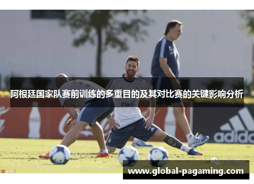 阿根廷国家队赛前训练的多重目的及其对比赛的关键影响分析