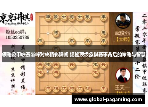 领略象甲联赛巅峰对决精彩瞬间 揭秘顶级象棋赛事背后的策略与智慧