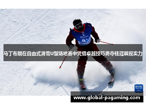 马丁布朗在自由式滑雪U型场地赛中凭借卓越技巧勇夺桂冠展现实力 马丁布朗在自由式滑雪U型场地赛中凭借卓越技巧勇夺桂冠展现实力