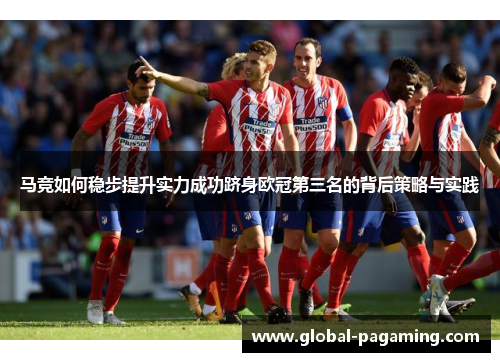 马竞如何稳步提升实力成功跻身欧冠第三名的背后策略与实践 马竞如何稳步提升实力成功跻身欧冠第三名的背后策略与实践