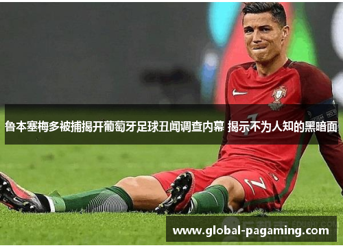 鲁本塞梅多被捕揭开葡萄牙足球丑闻调查内幕 揭示不为人知的黑暗面 鲁本塞梅多被捕揭开葡萄牙足球丑闻调查内幕 揭示不为人知的黑暗面