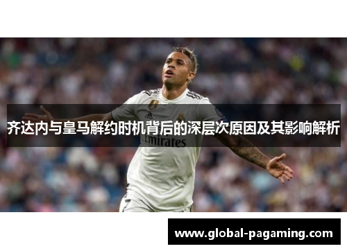 齐达内与皇马解约时机背后的深层次原因及其影响解析
