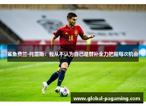 鲨鱼费兰-托雷斯:我从不认为自己是替补全力把握每次机会 鲨鱼费兰-托雷斯:我从不认为自己是替补全力把握每次机会