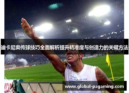 迪卡尼奥传球技巧全面解析提升精准度与创造力的关键方法