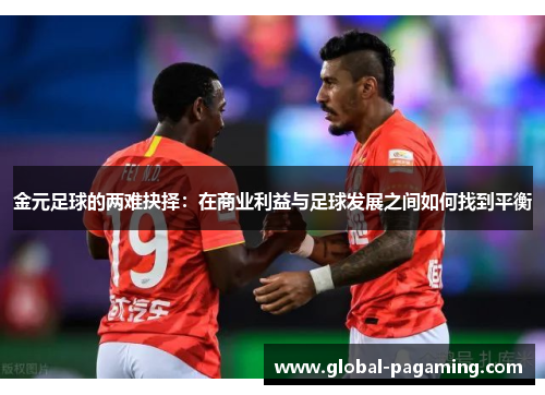 金元足球的两难抉择:在商业利益与足球发展之间如何找到平衡 金元足球的两难抉择:在商业利益与足球发展之间如何找到平衡