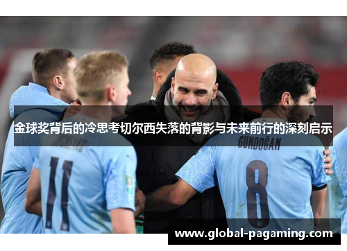 金球奖背后的冷思考切尔西失落的背影与未来前行的深刻启示 金球奖背后的冷思考切尔西失落的背影与未来前行的深刻启示