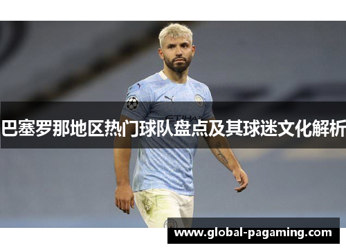 巴塞罗那地区热门球队盘点及其球迷文化解析 巴塞罗那地区热门球队盘点及其球迷文化解析