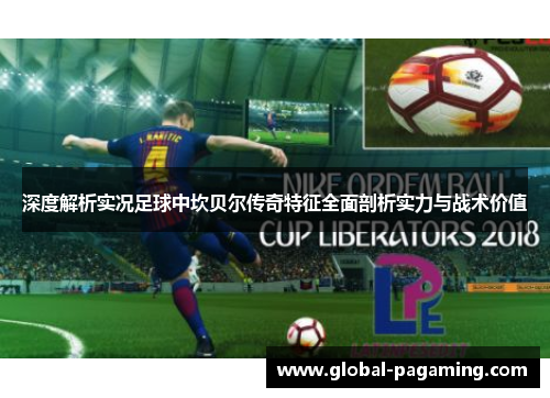 深度解析实况足球中坎贝尔传奇特征全面剖析实力与战术价值 深度解析实况足球中坎贝尔传奇特征全面剖析实力与战术价值