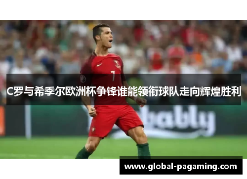 C罗与希季尔欧洲杯争锋谁能领衔球队走向辉煌胜利 C罗与希季尔欧洲杯争锋谁能领衔球队走向辉煌胜利
