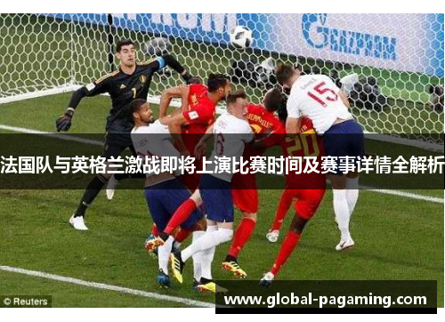 法国队与英格兰激战即将上演比赛时间及赛事详情全解析