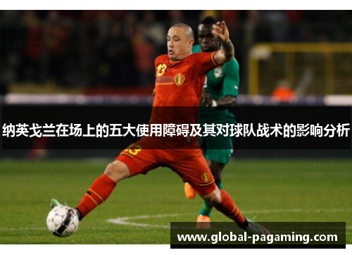 纳英戈兰在场上的五大使用障碍及其对球队战术的影响分析