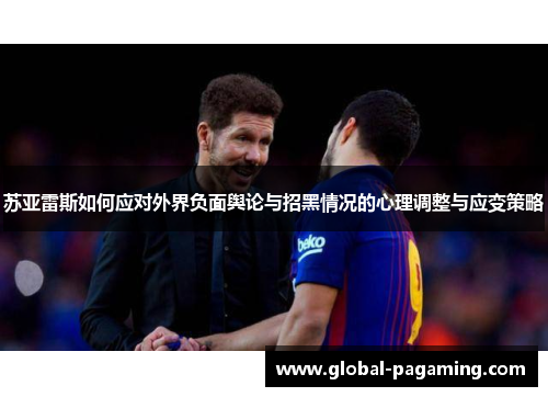 苏亚雷斯如何应对外界负面舆论与招黑情况的心理调整与应变策略 苏亚雷斯如何应对外界负面舆论与招黑情况的心理调整与应变策略