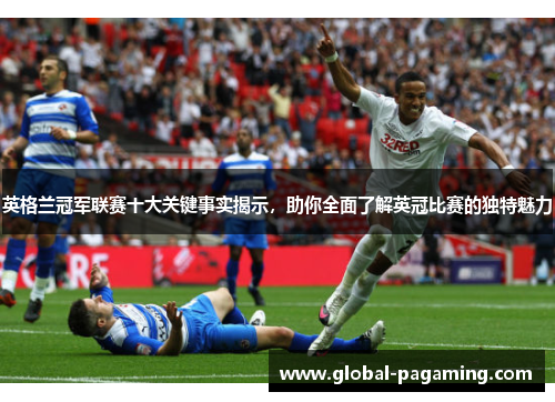 英格兰冠军联赛十大关键事实揭示，助你全面了解英冠比赛的独特魅力