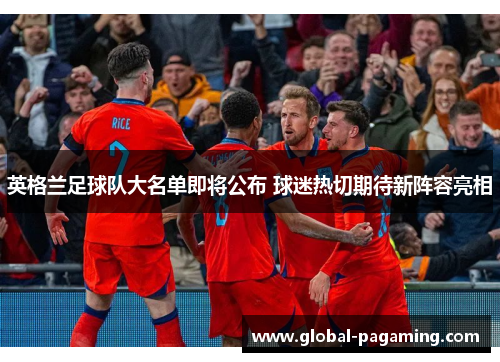 英格兰足球队大名单即将公布 球迷热切期待新阵容亮相