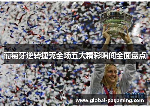 葡萄牙逆转捷克全场五大精彩瞬间全面盘点