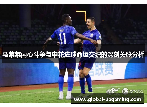 马莱莱内心斗争与申花进球命运交织的深刻关联分析