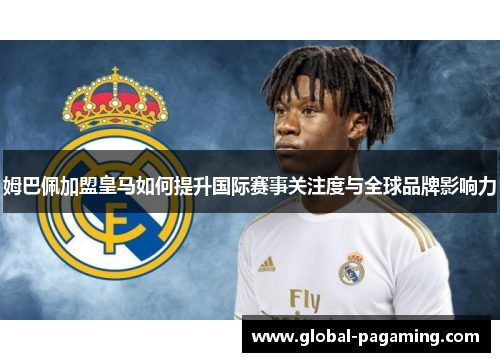 姆巴佩加盟皇马如何提升国际赛事关注度与全球品牌影响力