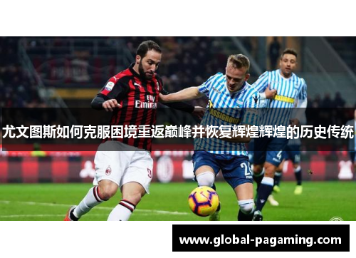 尤文图斯如何克服困境重返巅峰并恢复辉煌辉煌的历史传统