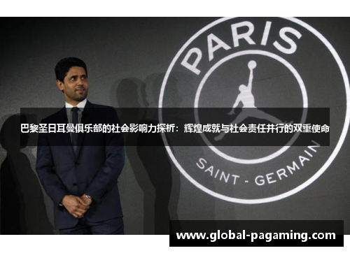 巴黎圣日耳曼俱乐部的社会影响力探析：辉煌成就与社会责任并行的双重使命